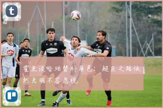 霍里谈哈珀替补角色：超巨之路依然光明不容忽视