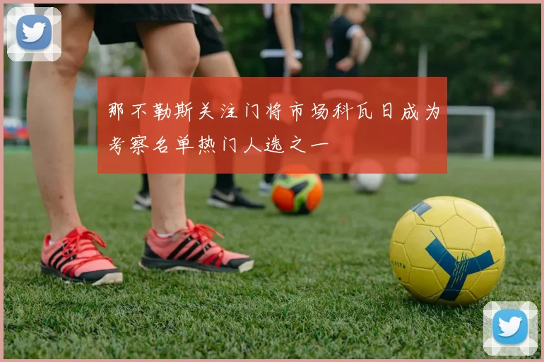 那不勒斯关注门将市场科瓦日成为考察名单热门人选之一
