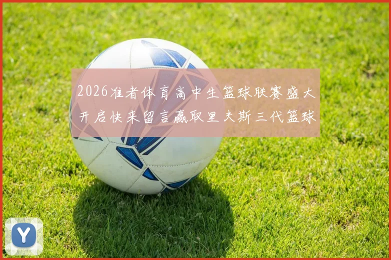 2026准者体育高中生篮球联赛盛大开启快来留言赢取里夫斯三代篮球鞋