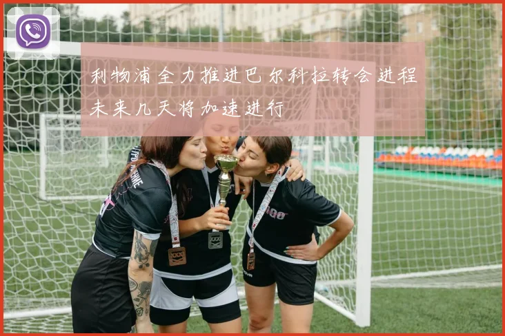 利物浦全力推进巴尔科拉转会进程未来几天将加速进行