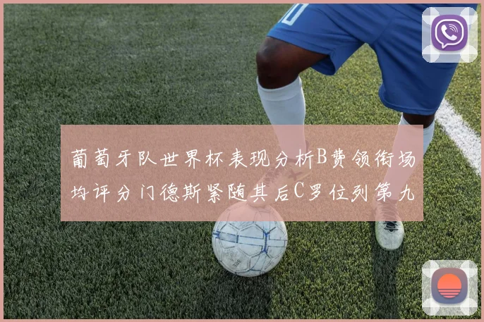 葡萄牙队世界杯表现分析B费领衔场均评分门德斯紧随其后C罗位列第九