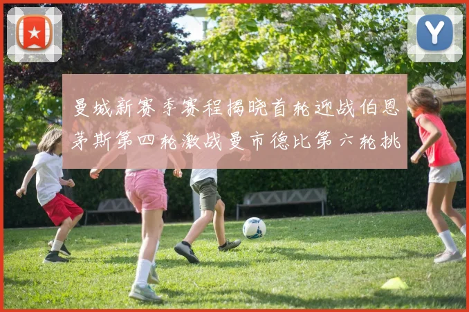 曼城新赛季赛程揭晓首轮迎战伯恩茅斯第四轮激战曼市德比第六轮挑战利物浦