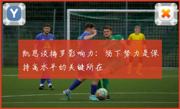凯恩谈梅罗影响力：场下努力是保持高水平的关键所在